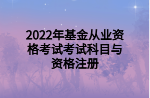 2022年基金從業(yè)資格考試考試科目與資格注冊(cè)