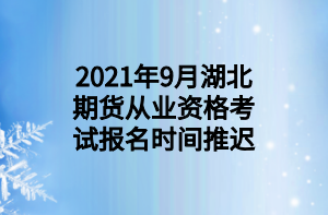 2021年9月湖北期貨從業(yè)資格考試報(bào)名時(shí)間推遲