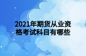 2021年期貨從業(yè)資格考試科目有哪些