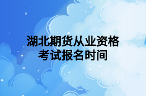 湖北期貨從業(yè)資格考試報名時間