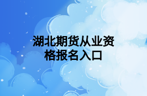 湖北期貨從業(yè)資格報名入口