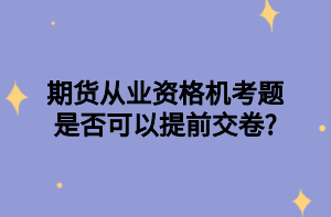 期貨從業(yè)資格機(jī)考題是否可以提前交卷_