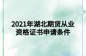 2021年湖北期貨從業(yè)資格證書申請(qǐng)條件