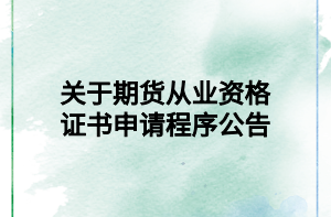 關(guān)于期貨從業(yè)資格證書申請程序公告