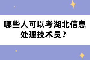 哪些人可以考湖北信息處理技術(shù)員？