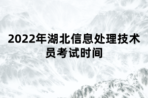 2022年湖北信息處理技術員考試時間