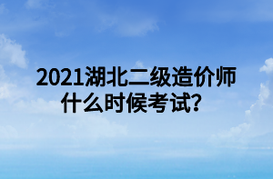 2021湖北二級(jí)造價(jià)師什么時(shí)候考試？