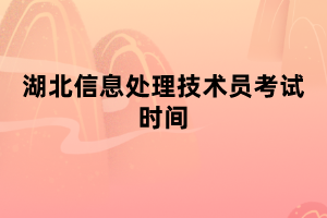 湖北信息處理技術(shù)員考試時間