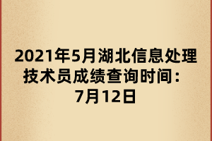 2021年5月湖北信息處理技術(shù)員成績(jī)查詢(xún)時(shí)間：7月12日