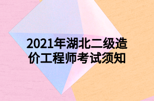 2021年湖北二級造價工程師考試須知