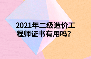 2021年二級(jí)造價(jià)工程師證書(shū)有用嗎？