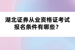 湖北證券從業(yè)資格證考試報(bào)名條件有哪些？