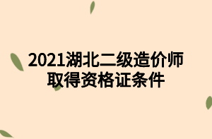 2021湖北二級(jí)造價(jià)師取得資格證條件