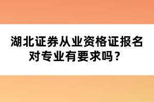 湖北證券從業(yè)資格證報名對專業(yè)有要求嗎？