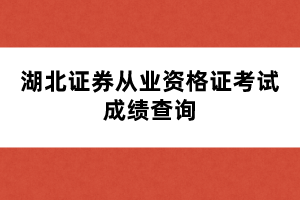 湖北證券從業(yè)資格證考試成績查詢時間