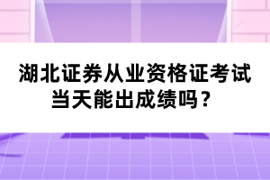 湖北證券從業(yè)資格證考試當(dāng)天能出成績(jī)嗎？