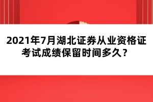 2021年7月湖北證券從業(yè)資格證考試成績保留時間多久？