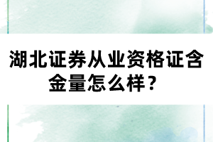 湖北證券從業(yè)資格證含金量怎么樣？