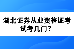 湖北證券從業(yè)資格證考試考幾門？