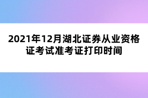 2021年12月湖北證券從業(yè)資格證考試準(zhǔn)考證打印時(shí)間