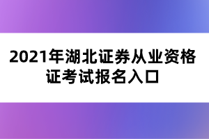 2021年湖北證券從業(yè)資格證考試報(bào)名入口