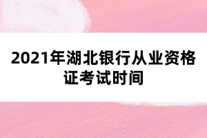 2021年湖北銀行從業(yè)資格證考試時間