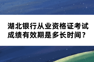 湖北銀行從業(yè)資格證考試成績有效期是多長時間？