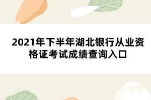 2021年下半年湖北銀行從業(yè)資格證考試成績查詢入口