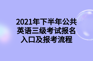 2021年下半年公共英語(yǔ)三級(jí)考試報(bào)名入口及報(bào)考流程