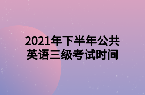 2021年下半年公共英語三級考試時間