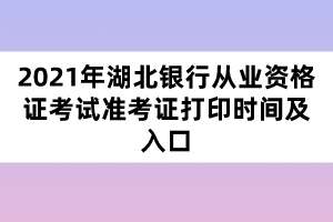 2021年湖北銀行從業(yè)資格證考試準(zhǔn)考證打印時(shí)間及入口