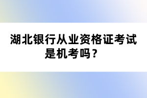 湖北銀行從業(yè)資格證考試是機考嗎？