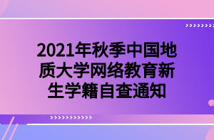 2021年秋季中國(guó)地質(zhì)大學(xué)網(wǎng)絡(luò)教育新生學(xué)籍自查通知