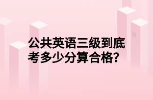 公共英語三級到底考多少分算合格？