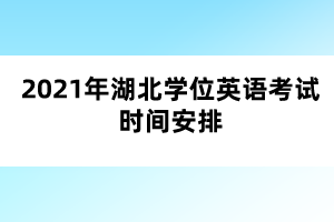 2021年湖北學(xué)位英語(yǔ)考試時(shí)間安排