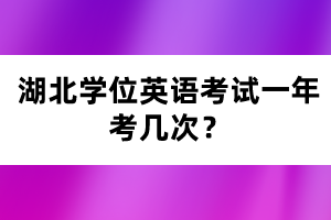 湖北學(xué)位英語考試一年考幾次？