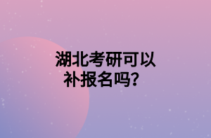 湖北考研可以補(bǔ)報(bào)名嗎？