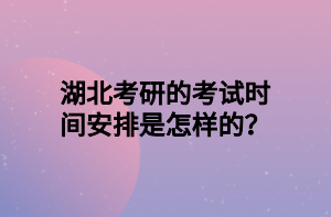 湖北考研的考試時間安排是怎樣的？