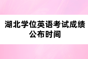 湖北學位英語考試成績公布時間