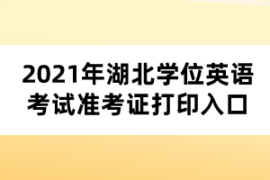 2021年湖北學(xué)位英語考試準考證打印入口