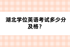 湖北學(xué)位英語考試多少分及格？