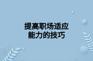 提高職場(chǎng)適應(yīng)能力的技巧