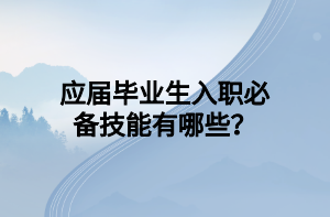 應(yīng)屆畢業(yè)生入職必備技能有哪些？