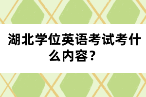 湖北學(xué)位英語考試考什么內(nèi)容？