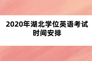 2020年湖北學(xué)位英語考試時(shí)間安排