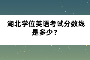 湖北學(xué)位英語(yǔ)考試分?jǐn)?shù)線是多少？