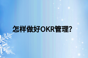 怎樣做好OKR管理？