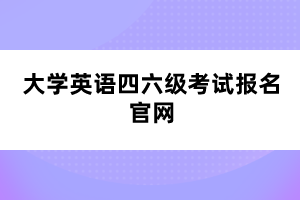 大學英語四六級考試報名官網(wǎng)