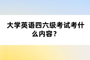 大學(xué)英語四六級(jí)考試考什么內(nèi)容？