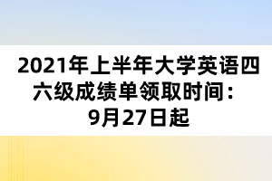 2021年上半年大學(xué)英語四六級(jí)成績單領(lǐng)取時(shí)間：9月27日起